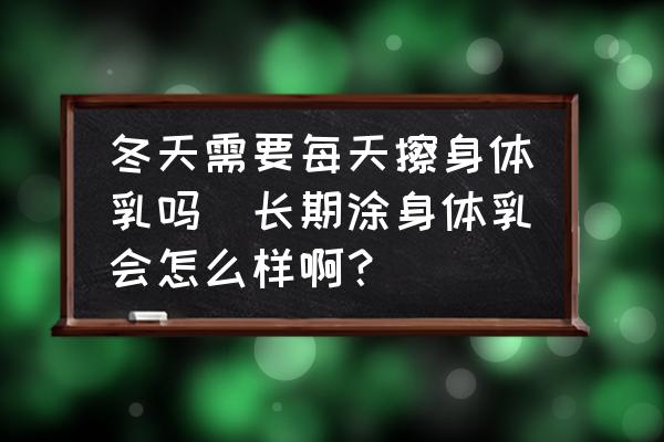 冬天需要每天擦身體乳嗎(長(zhǎng)期涂身體乳會(huì)怎么樣?。?