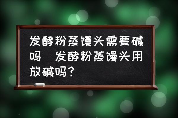 發(fā)酵粉蒸饅頭需要堿嗎(發(fā)酵粉蒸饅頭用放堿嗎？)