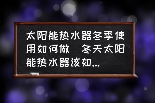 太陽能熱水器冬季使用如何做(冬天太陽能熱水器該如何使用比較好？)