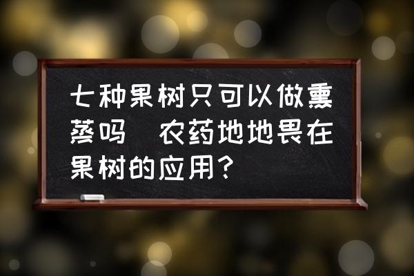 七種果樹只可以做熏蒸嗎(農(nóng)藥地地畏在果樹的應(yīng)用？)