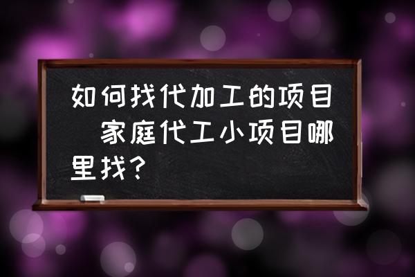 如何找代加工的項目(家庭代工小項目哪里找？)