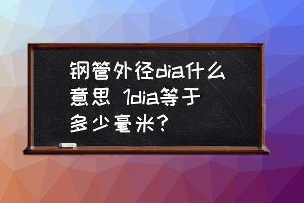 鋼管外徑dia什么意思 1dia等于多少毫米？