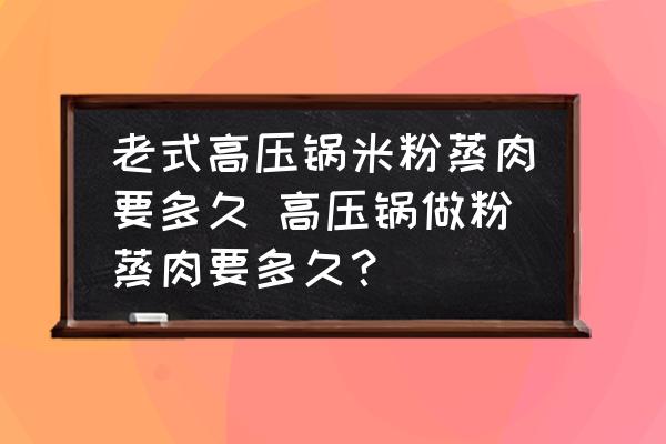 老式高壓鍋米粉蒸肉要多久 高壓鍋做粉蒸肉要多久？