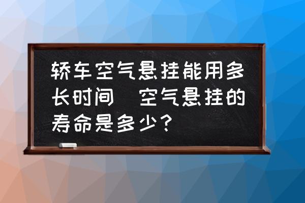 轎車空氣懸掛能用多長時間(空氣懸掛的壽命是多少？)