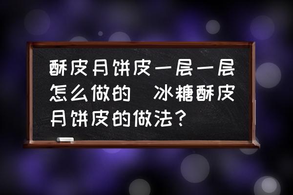 酥皮月餅皮一層一層怎么做的(冰糖酥皮月餅皮的做法？)