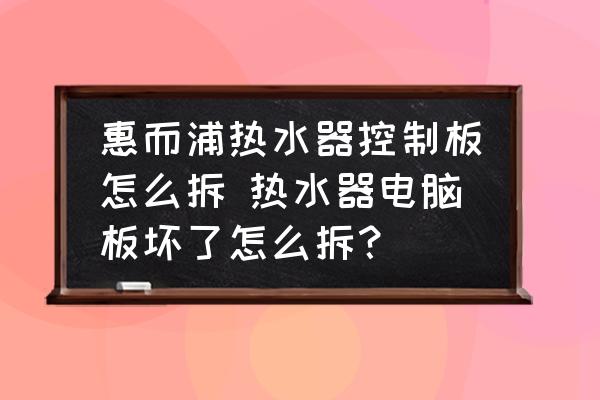 惠而浦熱水器控制板怎么拆 熱水器電腦板壞了怎么拆？