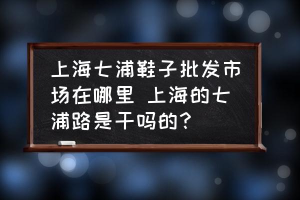 上海七浦鞋子批發(fā)市場在哪里 上海的七浦路是干嗎的？