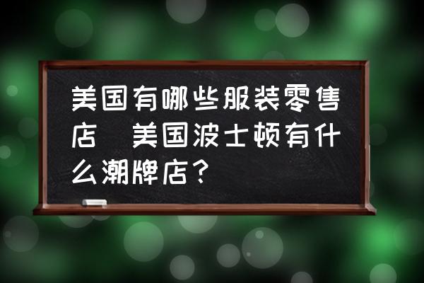 美國有哪些服裝零售店(美國波士頓有什么潮牌店？)