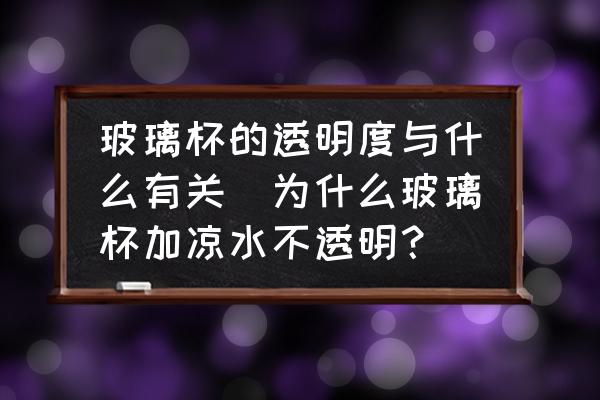 玻璃杯的透明度與什么有關(為什么玻璃杯加涼水不透明？)