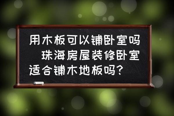 用木板可以鋪臥室嗎(珠海房屋裝修臥室適合鋪木地板嗎？)