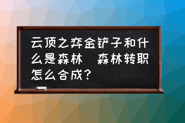 云頂之弈金鏟子和什么是森林(森林轉(zhuǎn)職怎么合成？)