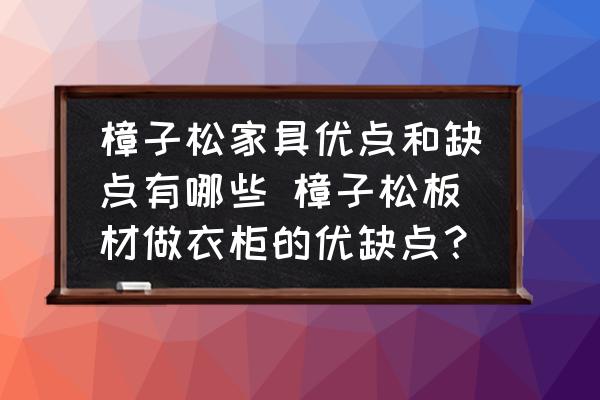 樟子松家具優(yōu)點(diǎn)和缺點(diǎn)有哪些 樟子松板材做衣柜的優(yōu)缺點(diǎn)？