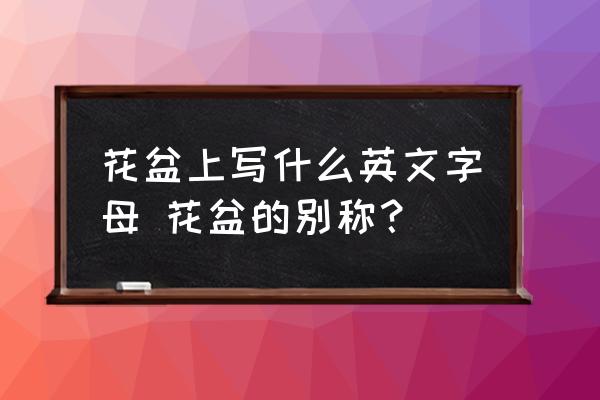花盆上寫什么英文字母 花盆的別稱？