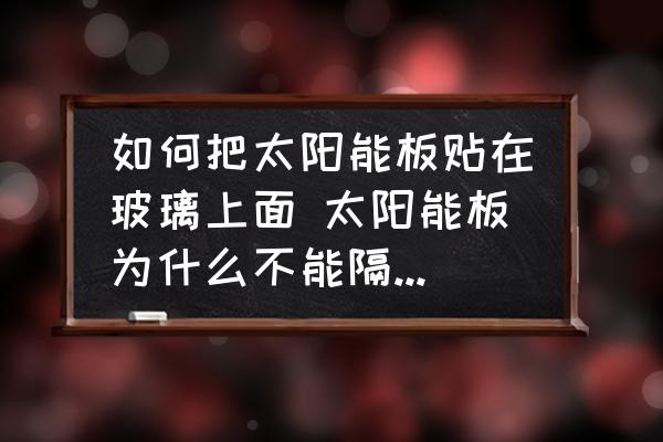 如何把太陽能板貼在玻璃上面 太陽能板為什么不能隔玻璃使用？