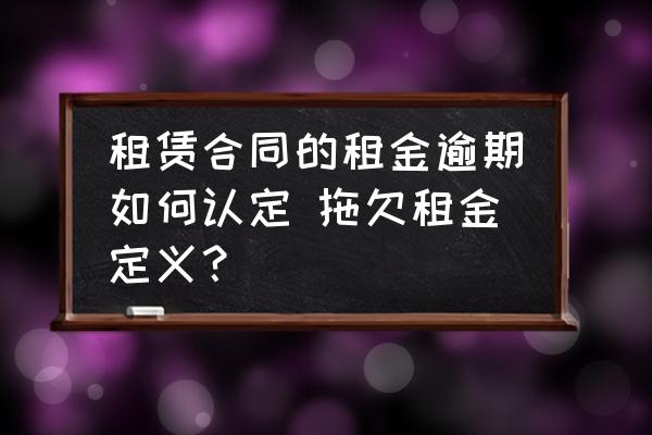 租賃合同的租金逾期如何認(rèn)定 拖欠租金定義？