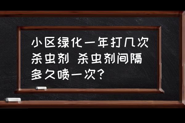 小區(qū)綠化一年打幾次殺蟲劑 殺蟲劑間隔多久噴一次？