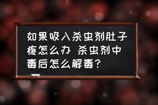 如果吸入殺蟲劑肚子疼怎么辦 殺蟲劑中毒后怎么解毒？