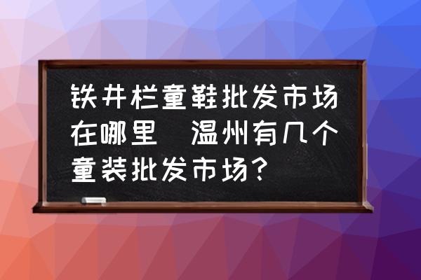 鐵井欄童鞋批發(fā)市場在哪里(溫州有幾個童裝批發(fā)市場？)
