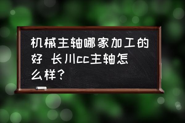 機械主軸哪家加工的好 長川cc主軸怎么樣？