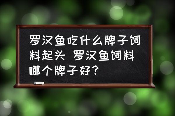 羅漢魚(yú)吃什么牌子飼料起頭 羅漢魚(yú)飼料哪個(gè)牌子好？