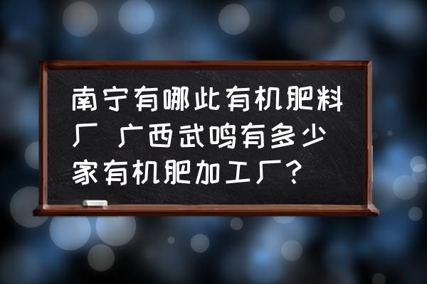 南寧有哪此有機肥料廠 廣西武鳴有多少家有機肥加工廠？