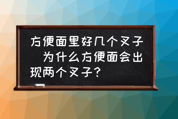 方便面里好幾個叉子(為什么方便面會出現(xiàn)兩個叉子？)