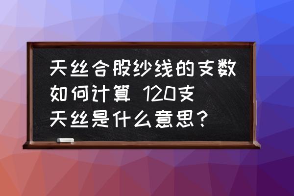天絲合股紗線的支數(shù)如何計(jì)算 120支天絲是什么意思？