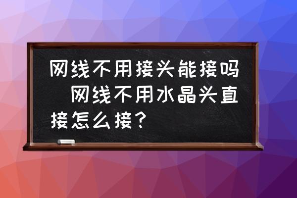 網(wǎng)線不用接頭能接嗎(網(wǎng)線不用水晶頭直接怎么接？)