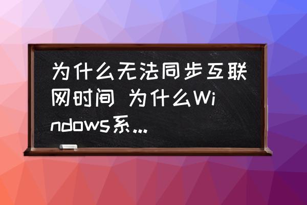 為什么無法同步互聯(lián)網(wǎng)時(shí)間 為什么Windows系統(tǒng)同步不了網(wǎng)絡(luò)時(shí)間？