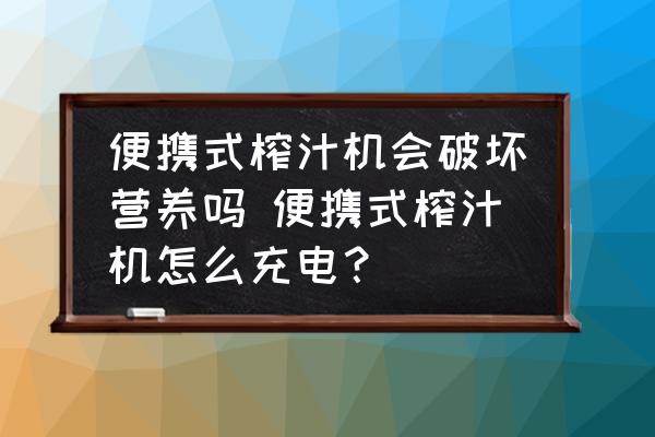 便攜式榨汁機會破壞營養(yǎng)嗎 便攜式榨汁機怎么充電？