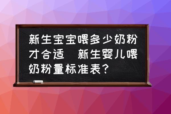 新生寶寶喂多少奶粉才合適(新生嬰兒喂奶粉量標(biāo)準(zhǔn)表？)