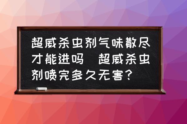 超威殺蟲劑氣味散盡才能進(jìn)嗎(超威殺蟲劑噴完多久無害？)