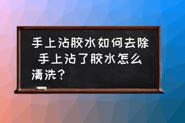 手上沾膠水如何去除 手上沾了膠水怎么清洗？