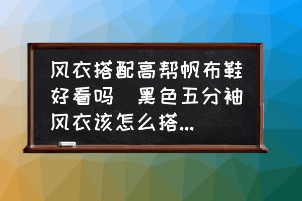 風(fēng)衣搭配高幫帆布鞋好看嗎(黑色五分袖風(fēng)衣該怎么搭配啊？)