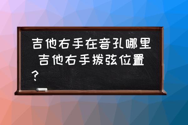吉他右手在音孔哪里 吉他右手撥弦位置？