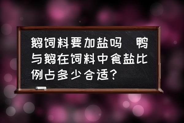 鵝飼料要加鹽嗎(鴨與鵝在飼料中食鹽比例占多少合適？)