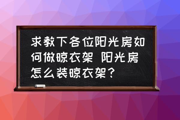 求教下各位陽(yáng)光房如何做晾衣架 陽(yáng)光房怎么裝晾衣架？