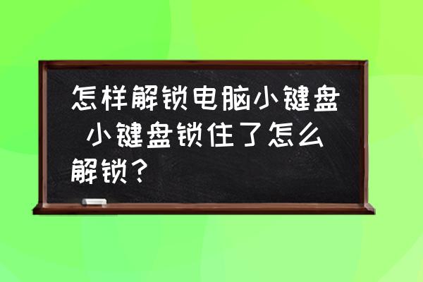 怎樣解鎖電腦小鍵盤 小鍵盤鎖住了怎么解鎖？