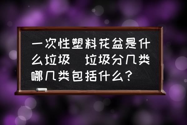 一次性塑料花盆是什么垃圾(垃圾分幾類哪幾類包括什么？)