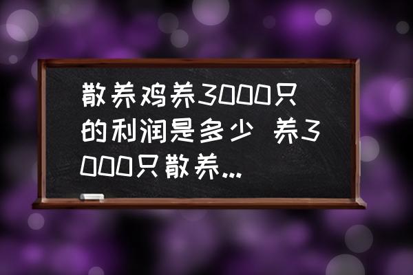 散養(yǎng)雞養(yǎng)3000只的利潤是多少 養(yǎng)3000只散養(yǎng)雞的利潤在多少？