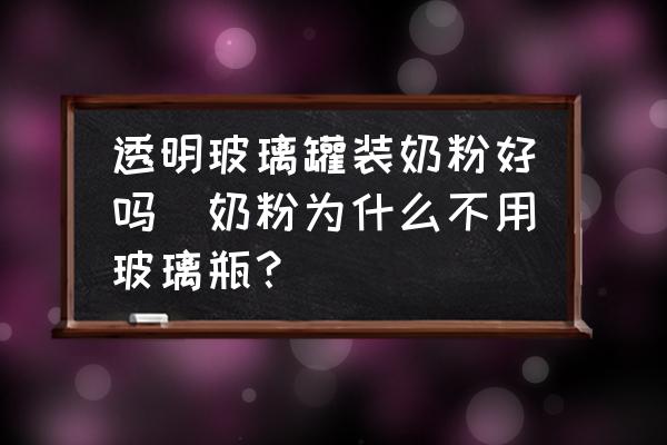 透明玻璃罐裝奶粉好嗎(奶粉為什么不用玻璃瓶？)