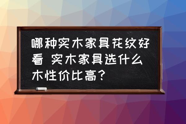哪種實木家具花紋好看 實木家具選什么木性價比高？