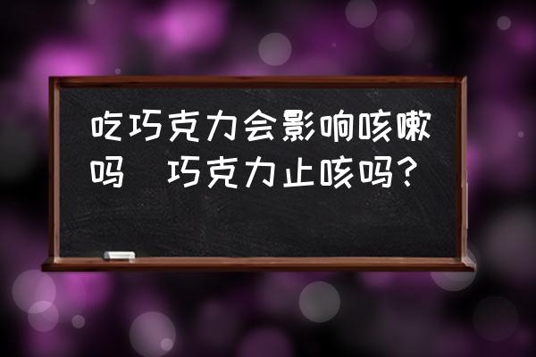 吃巧克力會影響咳嗽嗎(巧克力止咳嗎？)