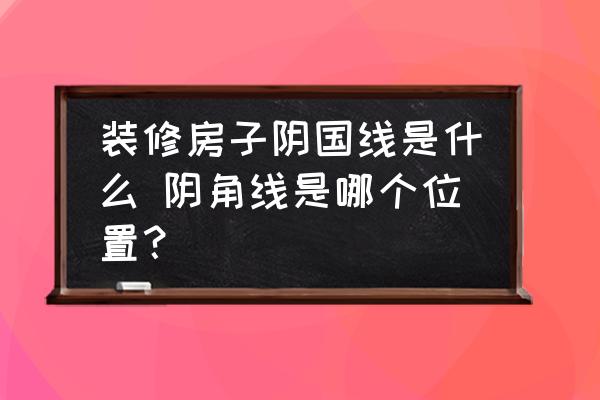 裝修房子陰國(guó)線是什么 陰角線是哪個(gè)位置？