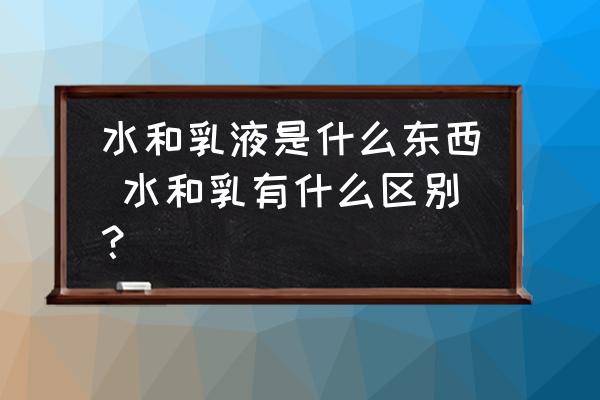 水和乳液是什么東西 水和乳有什么區(qū)別？