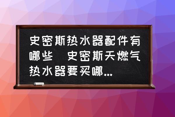 史密斯熱水器配件有哪些(史密斯天燃氣熱水器要買哪些配件？)