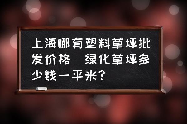 上海哪有塑料草坪批發(fā)價(jià)格(綠化草坪多少錢一平米？)
