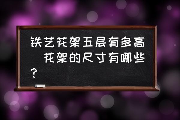 鐵藝花架五層有多高(花架的尺寸有哪些？)