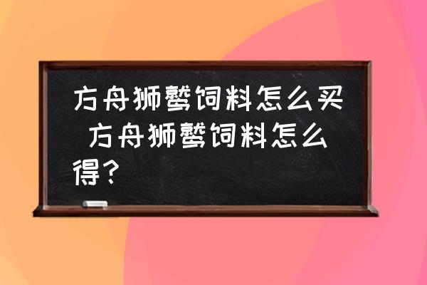 方舟獅鷲飼料怎么買 方舟獅鷲飼料怎么得？