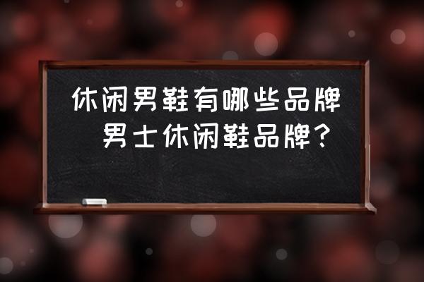 休閑男鞋有哪些品牌(男士休閑鞋品牌？)